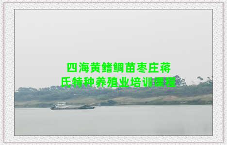四海黄鳍鲷苗枣庄蒋氏特种养殖业培训课程