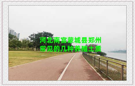 河北南宫蒙城县郑州常见的几种养殖土质